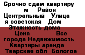 Срочно сдам квартиру, 52м. › Район ­ Центральный › Улица ­ 8-я советская › Дом ­ 47 › Этажность дома ­ 7 › Цена ­ 40 000 - Все города Недвижимость » Квартиры аренда   . Тверская обл.,Бологое г.